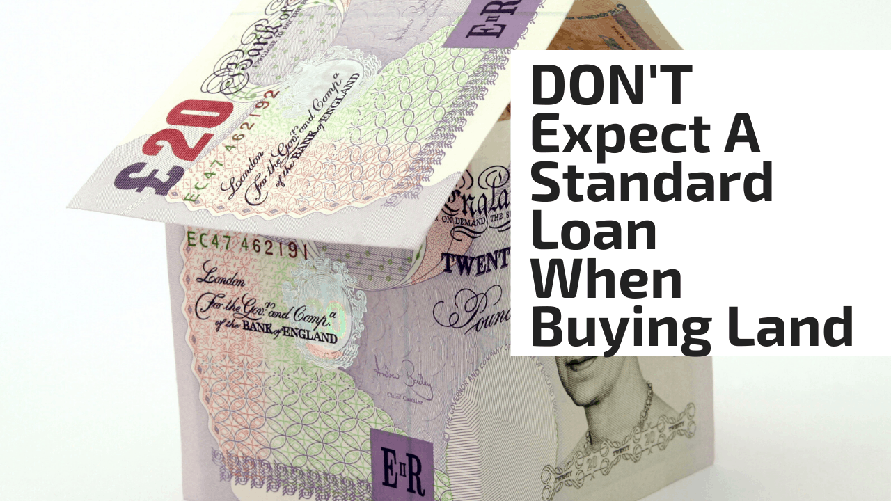 DON'T Expect A Standard Loan When Buying Land